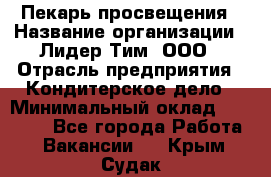 Пекарь просвещения › Название организации ­ Лидер Тим, ООО › Отрасль предприятия ­ Кондитерское дело › Минимальный оклад ­ 29 400 - Все города Работа » Вакансии   . Крым,Судак